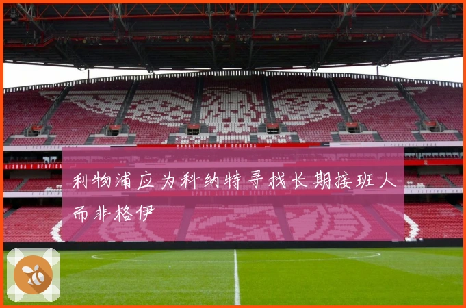 利物浦应为科纳特寻找长期接班人而非格伊