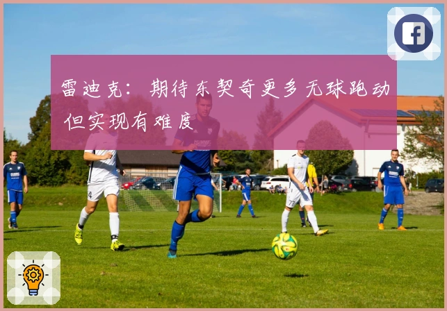 雷迪克：期待东契奇更多无球跑动 但实现有难度