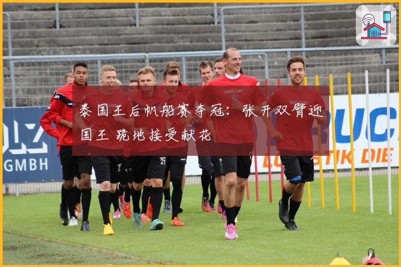 泰国王后帆船赛夺冠：张开双臂迎国王 跪地接受献花