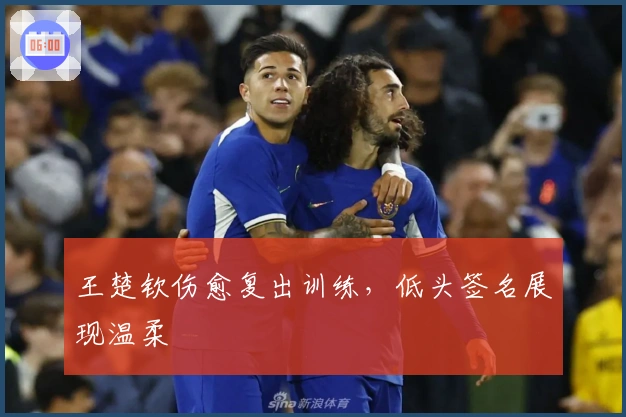 王楚钦伤愈复出训练，低头签名展现温柔