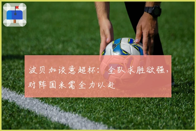 波贝加谈意超杯：全队求胜欲强，对阵国米需全力以赴