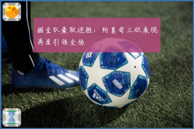 掘金队豪取连胜，约基奇三双表现再度引领全场