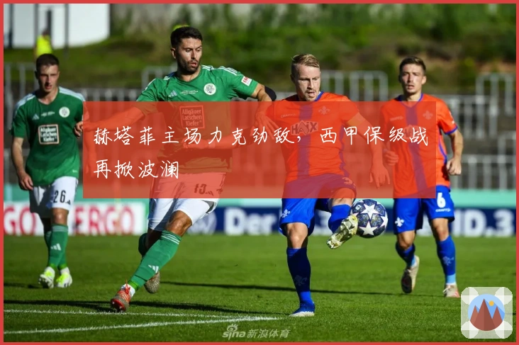 赫塔菲主场力克劲敌，西甲保级战再掀波澜