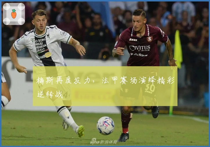 梅斯再度发力，法甲赛场演绎精彩逆转战