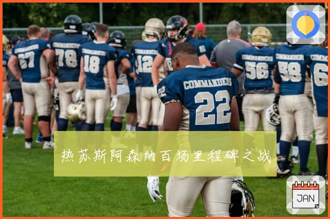 热苏斯阿森纳百场里程碑之战