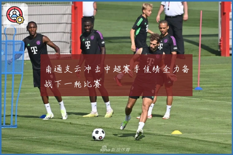 南通支云冲击中超赛季佳绩全力备战下一轮比赛