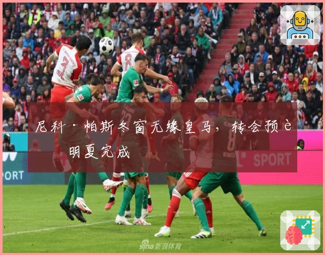 尼科·帕斯冬窗无缘皇马，转会预计明夏完成